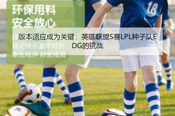 版本适应成为关键：英雄联盟S赛LPL种子队EDG的挑战