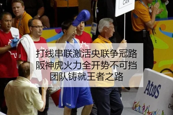 打线串联激活央联争冠路 阪神虎火力全开势不可挡 团队铸就王者之路