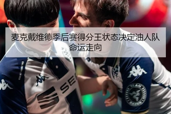 麦克戴维德季后赛得分王状态决定油人队命运走向