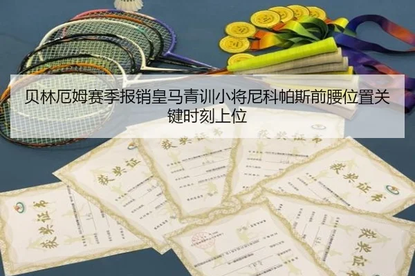 贝林厄姆赛季报销皇马青训小将尼科帕斯前腰位置关键时刻上位