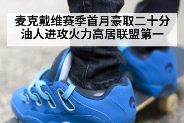 麦克戴维赛季首月豪取二十分油人进攻火力高居联盟第一
