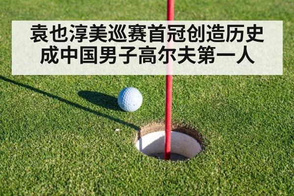 袁也淳美巡赛首冠创造历史成中国男子高尔夫第一人