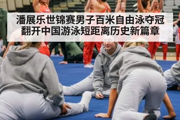 潘展乐世锦赛男子百米自由泳夺冠翻开中国游泳短距离历史新篇章