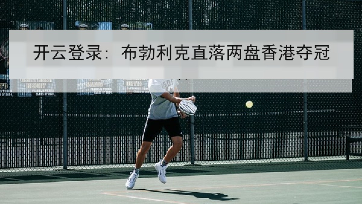 开云登录: 布勃利克直落两盘香港夺冠 开云登录: 布勃利克直落两盘香港夺冠