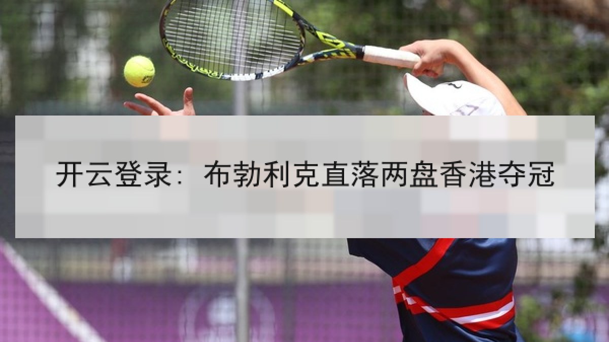 开云登录: 布勃利克直落两盘香港夺冠
