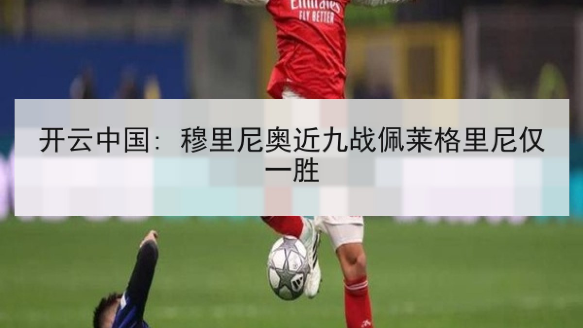 开云中国: 穆里尼奥近九战佩莱格里尼仅一胜