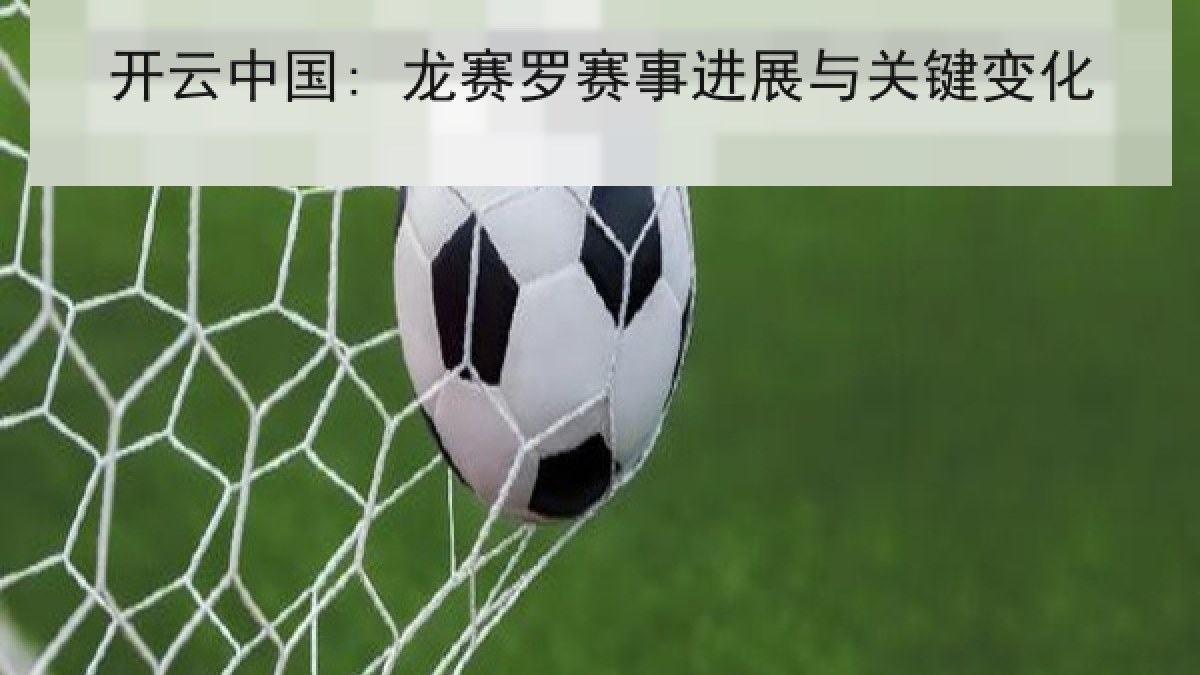 开云中国: 龙赛罗赛事进展与关键变化