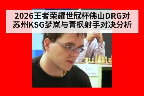 2026王者荣耀世冠杯佛山DRG对苏州KSG梦岚与青枫射手对决分析